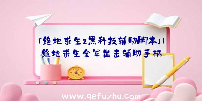 「绝地求生2黑科技辅助脚本」|绝地求生全军出击辅助手柄